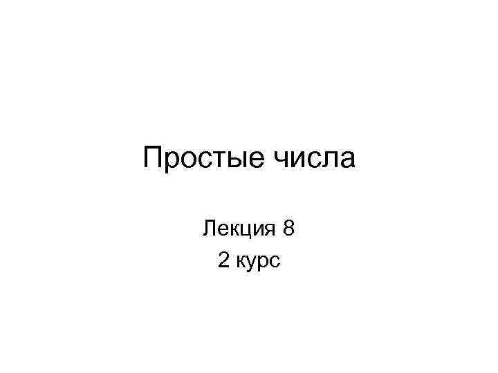 Простые числа Лекция 8 2 курс 