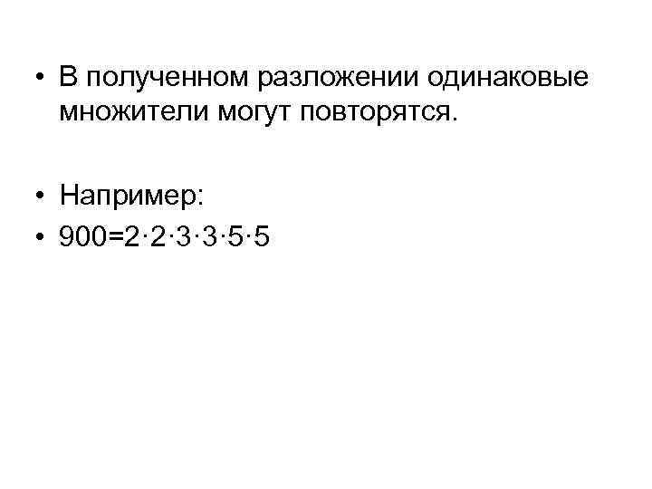  • В полученном разложении одинаковые множители могут повторятся. • Например: • 900=2· 2·