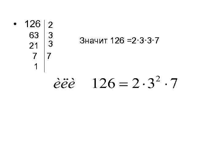  • 126 2 63 3 21 3 7 7 1 Значит 126 =2·