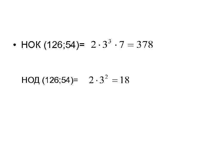  • НОК (126; 54)= НОД (126; 54)= 
