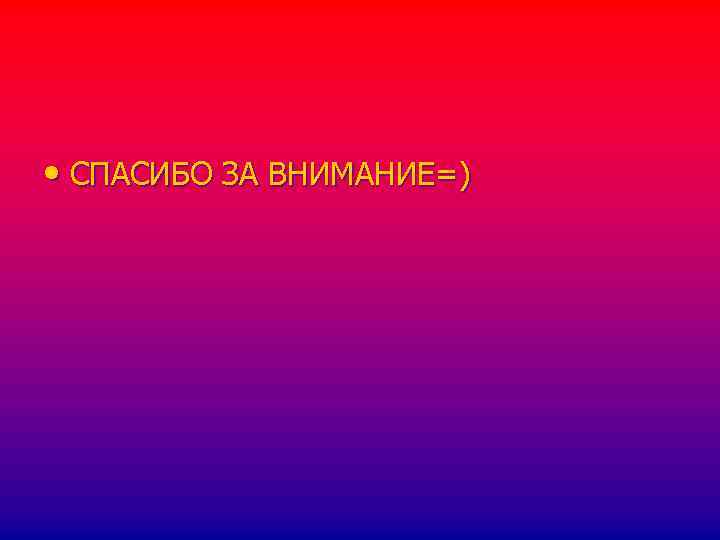  • СПАСИБО ЗА ВНИМАНИЕ=) 