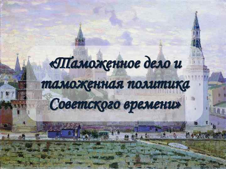  «Таможенное дело и таможенная политика Советского времени» 