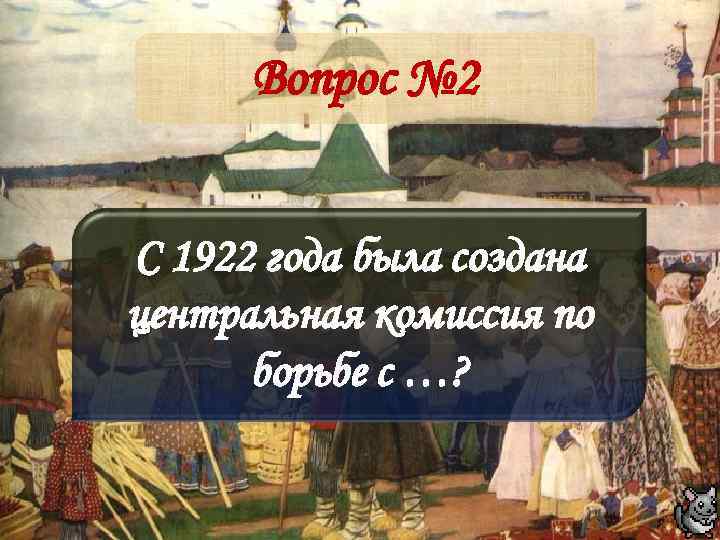 Вопрос № 2 С 1922 года была создана центральная комиссия по борьбе с …?