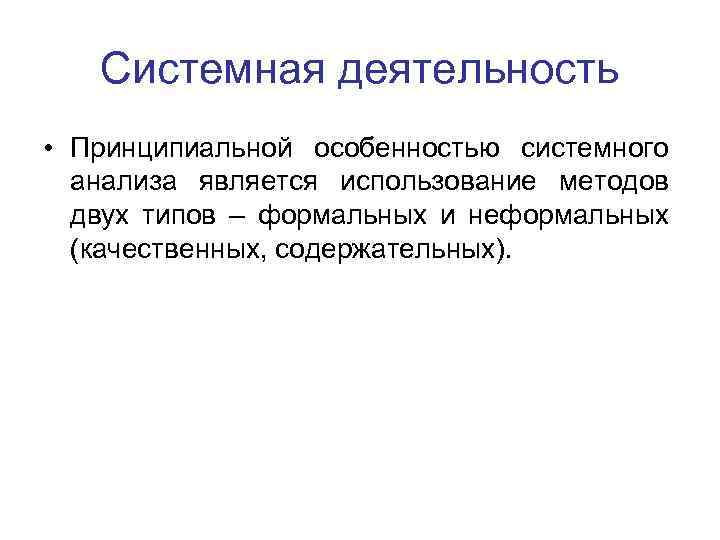 Системная деятельность • Принципиальной особенностью системного анализа является использование методов двух типов – формальных