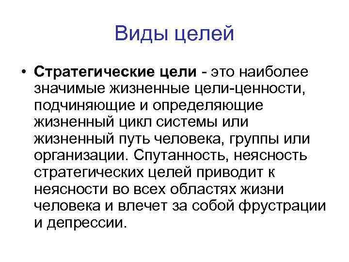 Виды целей • Стратегические цели - это наиболее значимые жизненные цели-ценности, подчиняющие и определяющие