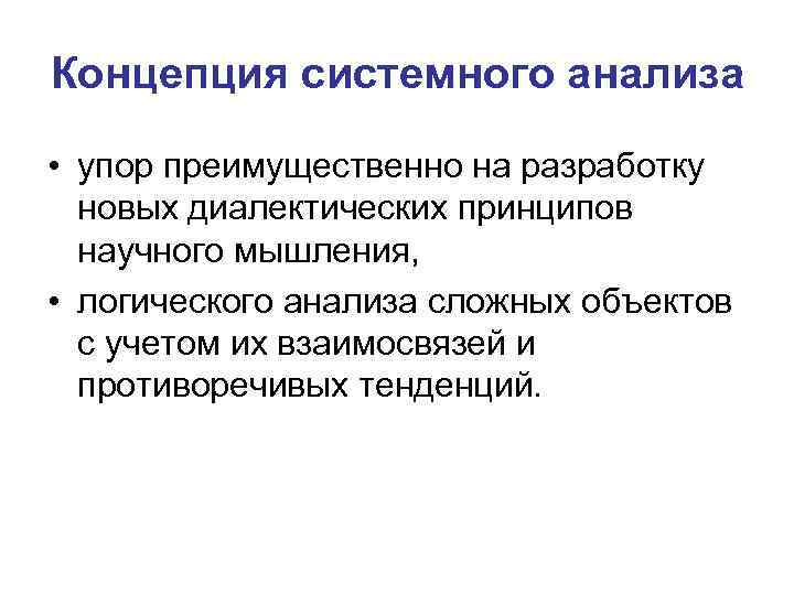 Концепция системного анализа • упор преимущественно на разработку новых диалектических принципов научного мышления, •