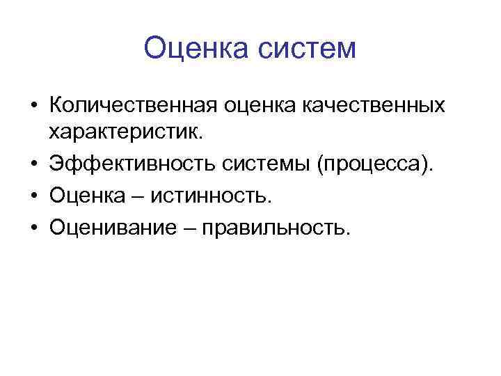 Оценка систем • Количественная оценка качественных характеристик. • Эффективность системы (процесса). • Оценка –