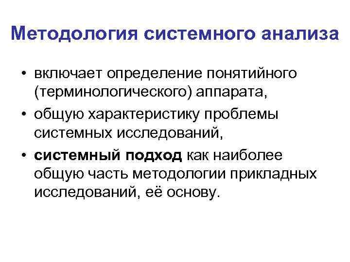 Методология системного анализа • включает определение понятийного (терминологического) аппарата, • общую характеристику проблемы системных