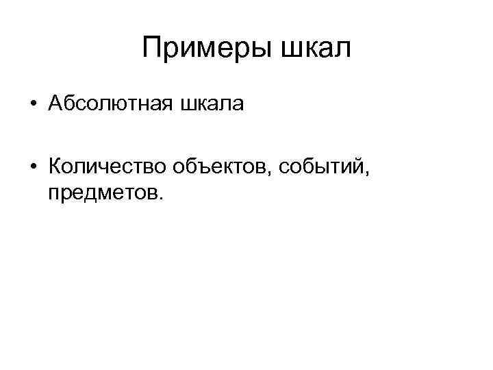 Примеры шкал • Абсолютная шкала • Количество объектов, событий, предметов. 
