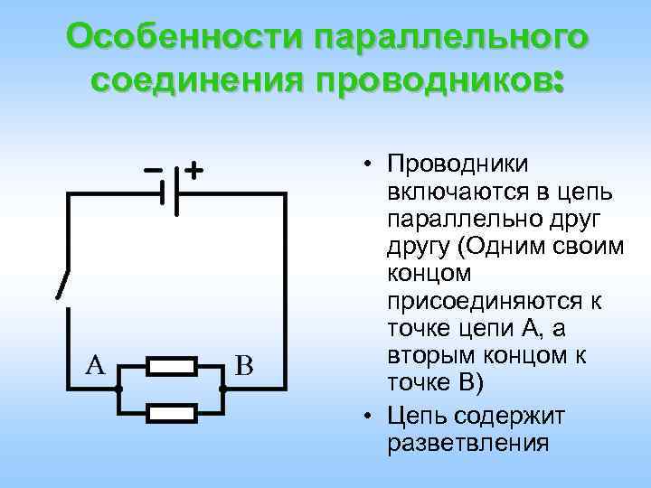 Особенности параллельного соединения проводников: • Проводники включаются в цепь параллельно другу (Одним своим концом