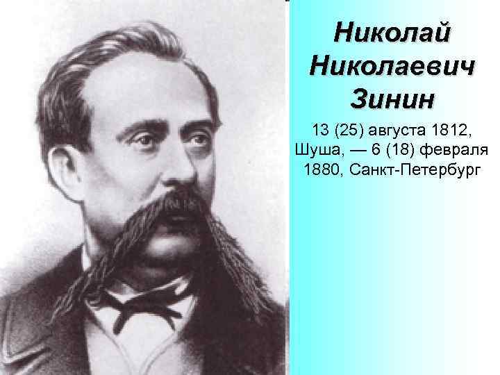 Николай Николаевич Зинин 13 (25) августа 1812, Шуша, — 6 (18) февраля 1880, Санкт-Петербург