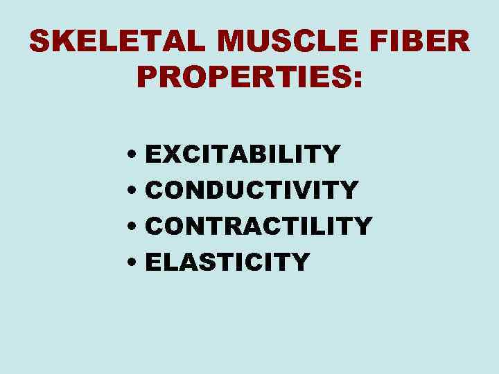 SKELETAL MUSCLE FIBER PROPERTIES: • EXCITABILITY • CONDUCTIVITY • CONTRACTILITY • ELASTICITY 