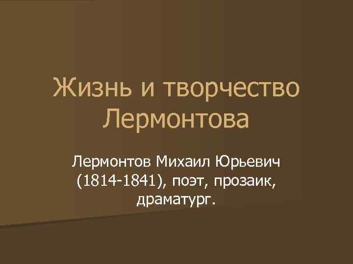 Жизнь и творчество Лермонтова Лермонтов Михаил Юрьевич (1814 -1841), поэт, прозаик, драматург. 