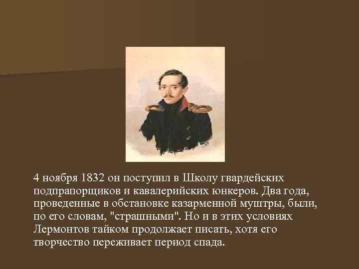 4 ноября 1832 он поступил в Школу гвардейских подпрапорщиков и кавалерийских юнкеров. Два года,