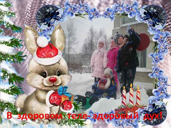 В здоровом теле- здоровый дух! 