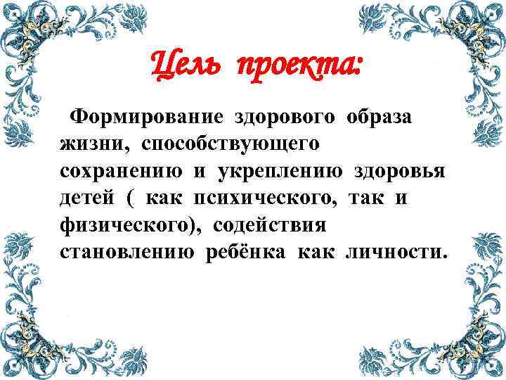 Цель проекта: Формирование здорового образа жизни, способствующего сохранению и укреплению здоровья детей ( как