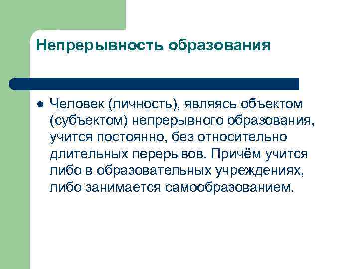 Непрерывность образования l Человек (личность), являясь объектом (субъектом) непрерывного образования, учится постоянно, без относительно