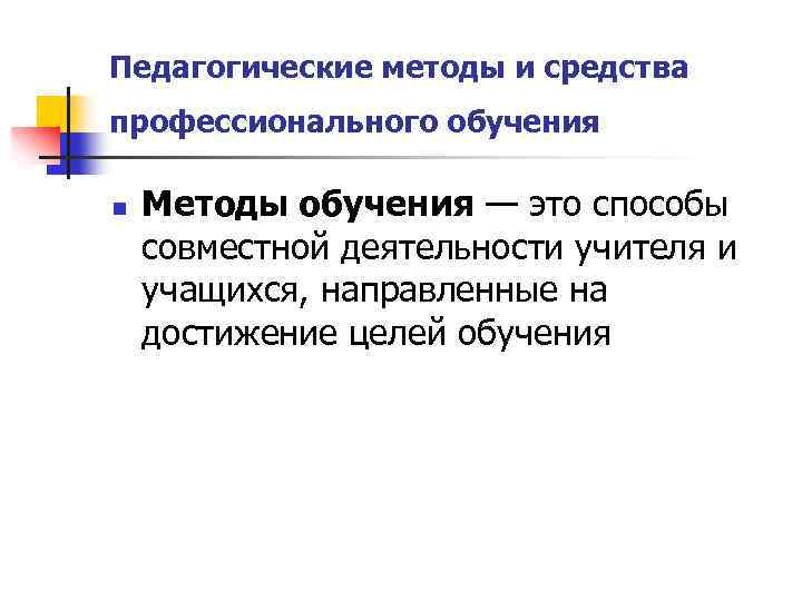 Педагогические методы и средства профессионального обучения n Методы обучения — это способы совместной деятельности
