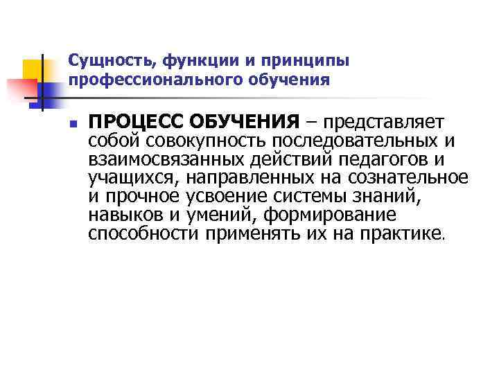 Сущность, функции и принципы профессионального обучения n ПРОЦЕСС ОБУЧЕНИЯ – представляет собой совокупность последовательных