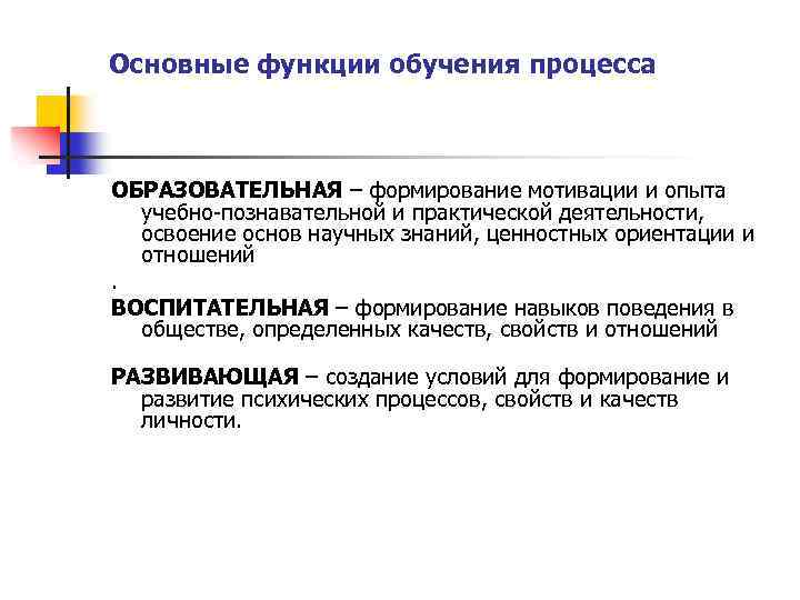 Основные функции обучения процесса ОБРАЗОВАТЕЛЬНАЯ – формирование мотивации и опыта учебно-познавательной и практической деятельности,