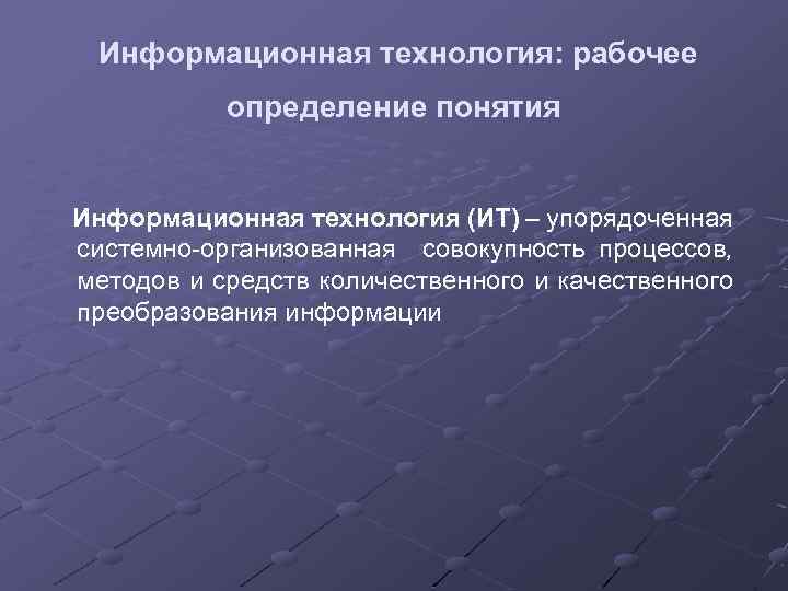  Информационная технология: рабочее определение понятия Информационная технология (ИТ) – упорядоченная системно организованная совокупность