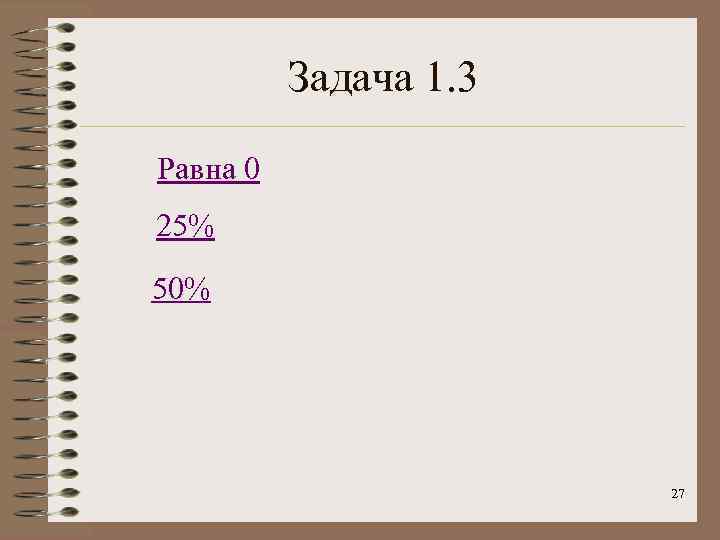 Задача 1. 3 Равна 0 25% 50% 27 