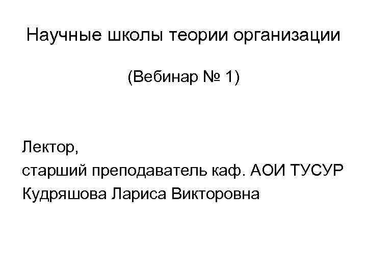 Научные школы теории организации (Вебинар № 1) Лектор, старший преподаватель каф. АОИ ТУСУР Кудряшова