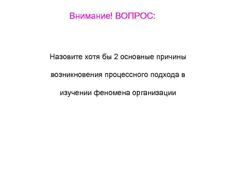 Внимание! ВОПРОС: Назовите хотя бы 2 основные причины возникновения процессного подхода в изучении феномена
