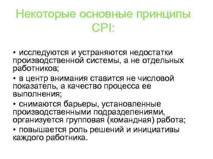 Некоторые основные принципы CPI: • исследуются и устраняются недостатки производственной системы, а не отдельных