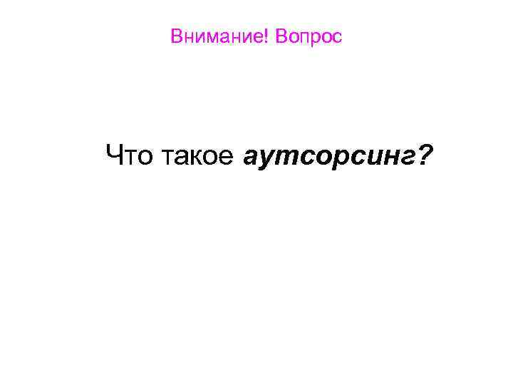 Внимание! Вопрос Что такое аутсорсинг? 