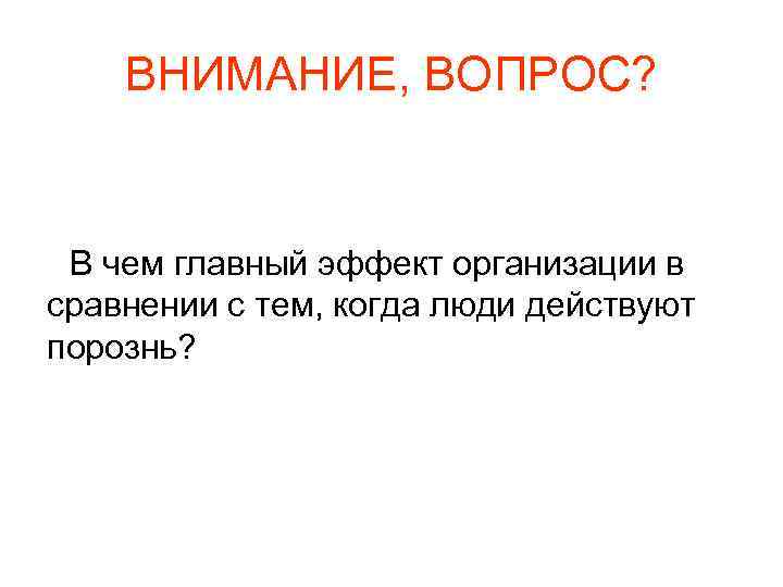 ВНИМАНИЕ, ВОПРОС? В чем главный эффект организации в сравнении с тем, когда люди действуют