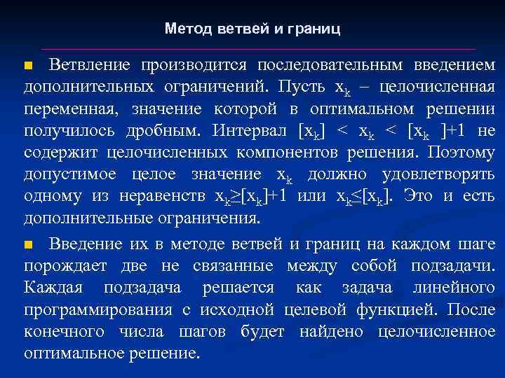 Метод ветвей и границ Ветвление производится последовательным введением дополнительных ограничений. Пусть xk – целочисленная