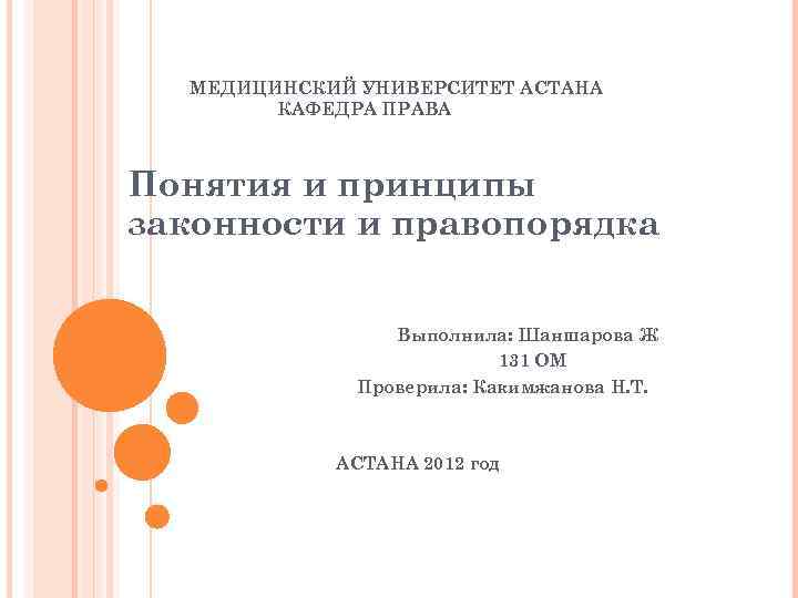 МЕДИЦИНСКИЙ УНИВЕРСИТЕТ АСТАНА КАФЕДРА ПРАВА Понятия и принципы законности и правопорядка Выполнила: Шаншарова Ж