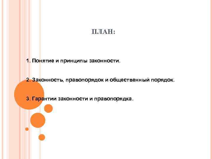 ПЛАН: 1. Понятие и принципы законности. 2. Законность, правопорядок и общественный порядок. 3. Гарантии