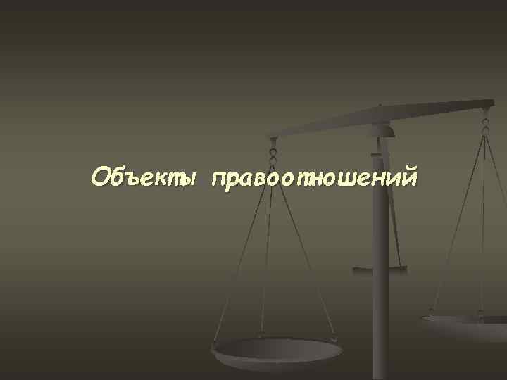 Объекты правоотношений 