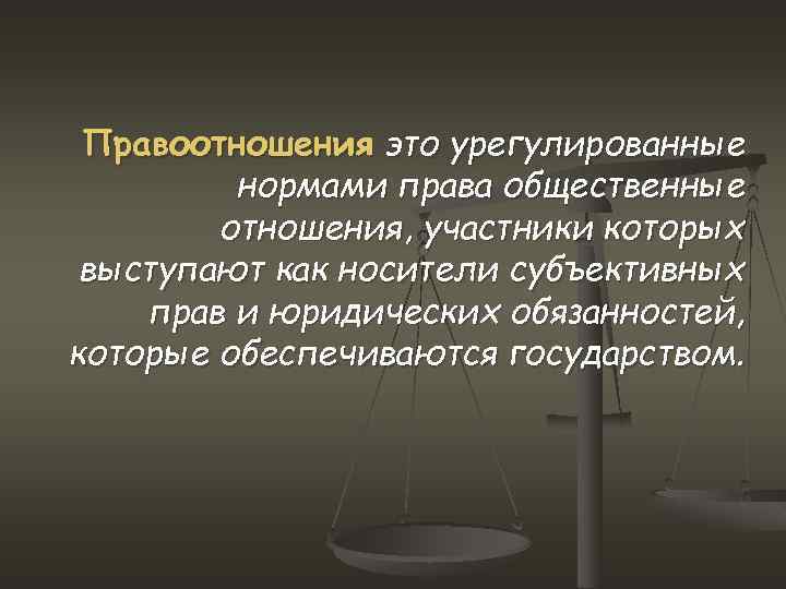 Правоотношения это урегулированные нормами права общественные отношения, участники которых выступают как носители субъективных прав