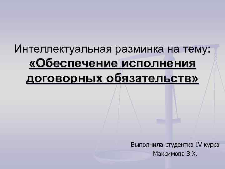 Интеллектуальная разминка на тему: «Обеспечение исполнения договорных обязательств» Выполнила студентка IV курса Максимова З.