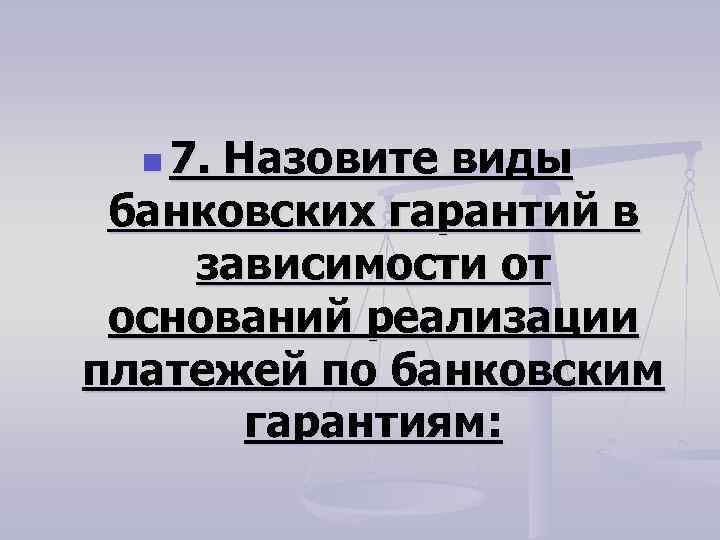 n 7. Назовите виды банковских гарантий в зависимости от оснований реализации платежей по банковским