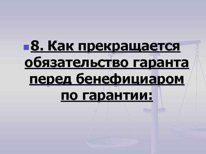 n 8. Как прекращается обязательство гаранта перед бенефициаром по гарантии: 