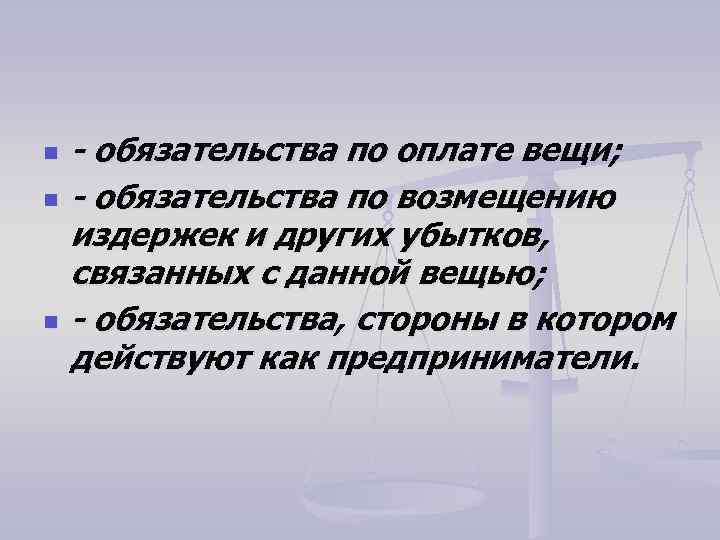 n n n - обязательства по оплате вещи; - обязательства по возмещению издержек и