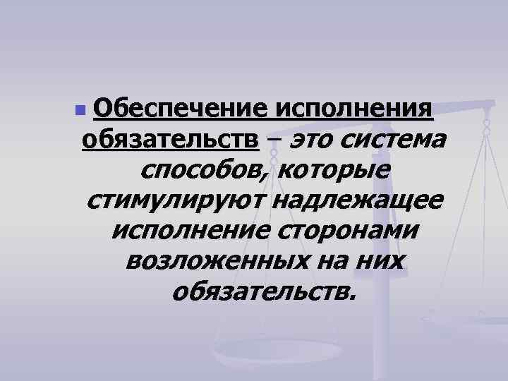 Обеспечение исполнения обязательств – это система n способов, которые стимулируют надлежащее исполнение сторонами возложенных