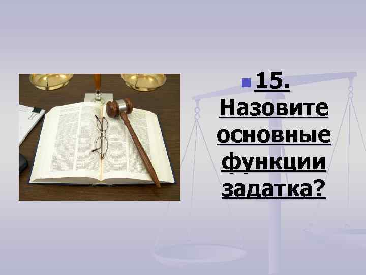 n 15. Назовите основные функции задатка? 