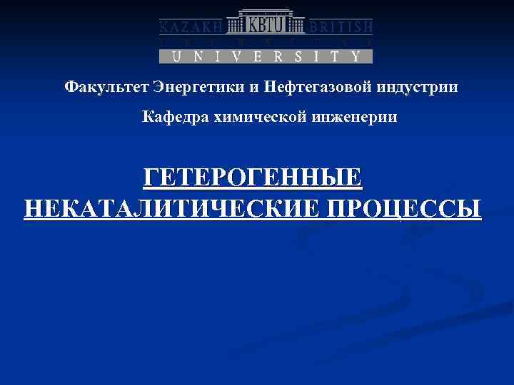 Факультет Энергетики и Нефтегазовой индустрии Кафедра химической инженерии ГЕТЕРОГЕННЫЕ НЕКАТАЛИТИЧЕСКИЕ ПРОЦЕССЫ 