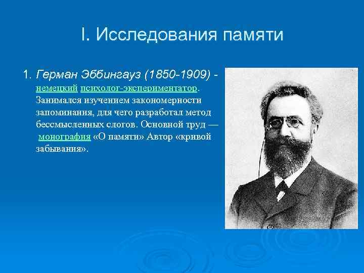 I. Исследования памяти 1. Герман Эббингауз (1850 -1909) - немецкий психолог-экспериментатор. Занимался изучением закономерности