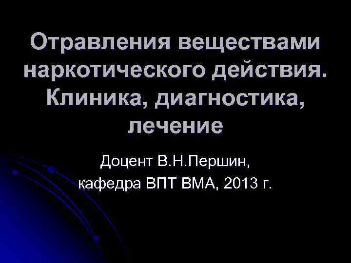 Отравления веществами наркотического действия. Клиника, диагностика, лечение Доцент В. Н. Першин, кафедра ВПТ ВМА,