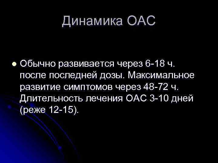 Динамика ОАС l Обычно развивается через 6 -18 ч. последней дозы. Максимальное развитие симптомов