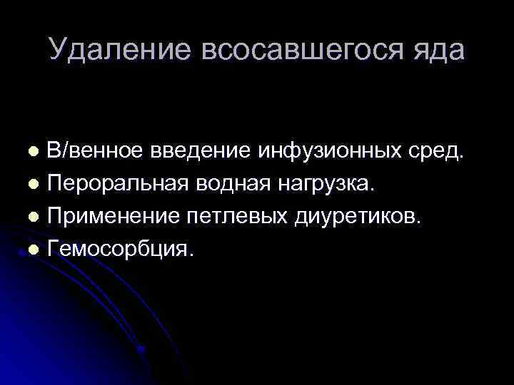 Удаление всосавшегося яда В/венное введение инфузионных сред. l Пероральная водная нагрузка. l Применение петлевых