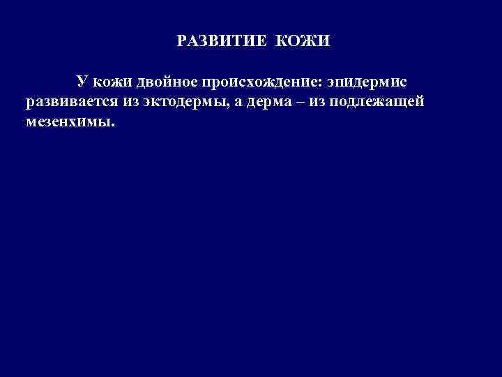 РАЗВИТИЕ КОЖИ У кожи двойное происхождение: эпидермис развивается из эктодермы, а дерма – из