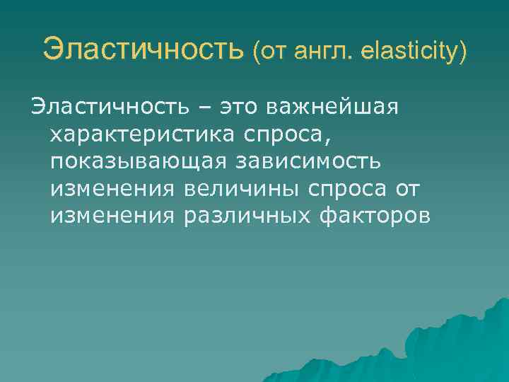 Эластичность (от англ. elasticity) Эластичность – это важнейшая характеристика спроса, показывающая зависимость изменения величины