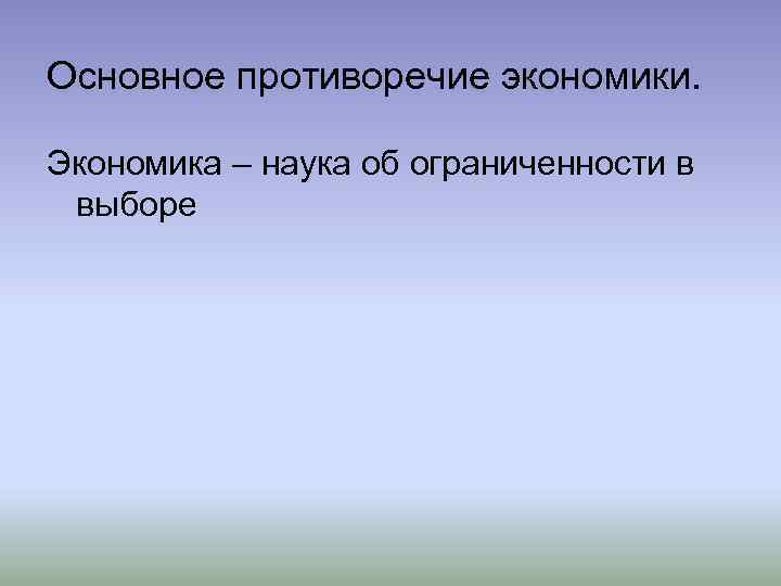 Основное противоречие экономики. Экономика – наука об ограниченности в выборе 